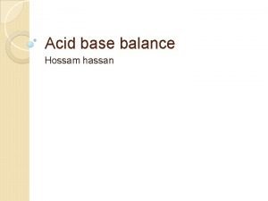 Acid base balance Hossam hassan objectives 1 Describe