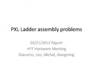 PXL Ladder assembly problems 03212013 Report HFT Hardware