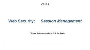 CS 155 Web Security Session Management Original slides