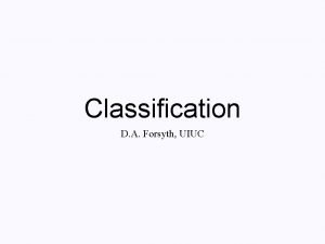 Classification D A Forsyth UIUC Classifiers Take a