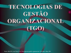 TECNOLOGIAS DE GESTO ORGANIZACIONAL TGO Fonte ARAUJO Luis