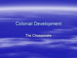 Colonial Development The Chesapeake Chesapeake Colonies Dominated by