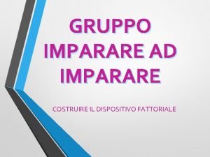 GRUPPO IMPARARE AD IMPARARE COSTRUIRE IL DISPOSITIVO FATTORIALE