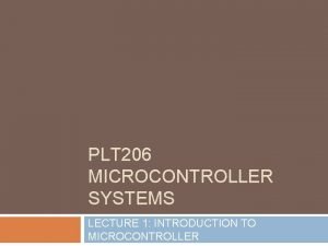 PLT 206 MICROCONTROLLER SYSTEMS LECTURE 1 INTRODUCTION TO