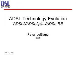 ADSL Technology Evolution ADSL 2ADSL 2 plusADSLRE Peter