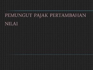 PEMUNGUT PAJAK PERTAMBAHAN NILAI PEMUNGUT PPN Pemungut Pajak