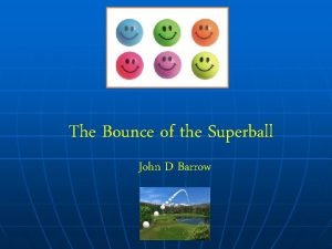 The Bounce of the Superball John D Barrow