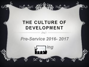 THE CULTURE OF DEVELOPMENT PreService 2016 2017 Training