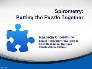 Spirometry Putting the Puzzle Together Rasheda Choudhury Senior