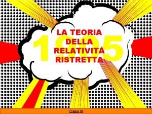 1905 LA TEORIA DELLA RELATIVIT RISTRETTA Classi III