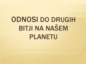 ODNOSI DO DRUGIH BITJI NA NAEM PLANETU POMEN