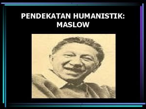 PENDEKATAN HUMANISTIK MASLOW Abraham Maslow 1908 1970 Lahir