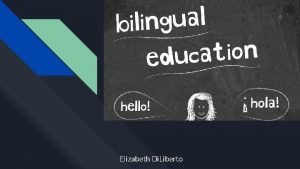 Elizabeth Di Liberto What is Bilingual Education Bilingual
