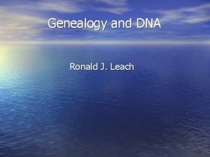 Genealogy and DNA Ronald J Leach Some DNA