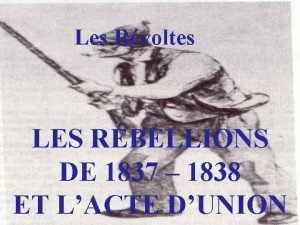 Les Rvoltes LES RBELLIONS DE 1837 1838 ET