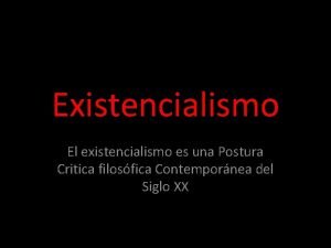 Existencialismo El existencialismo es una Postura Critica filosfica