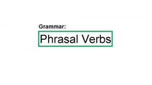 Grammar Phrasal Verbs What are phrasal verbs Phrasal