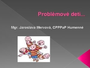 Problmov deti Mgr Jaroslava Mervov CPPPa P Humenn