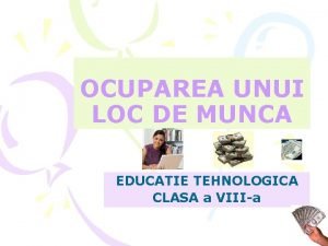 OCUPAREA UNUI LOC DE MUNCA EDUCATIE TEHNOLOGICA CLASA