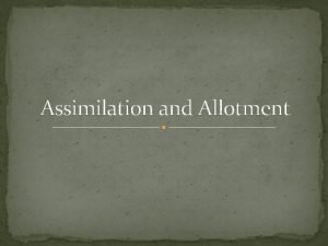 Assimilation and Allotment The need for assimilation Assimilation