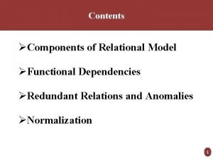 Contents Components of Relational Model Functional Dependencies Redundant