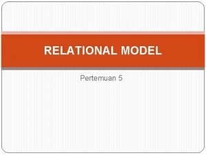 RELATIONAL MODEL Pertemuan 5 Pengertian Relational Model Relasi