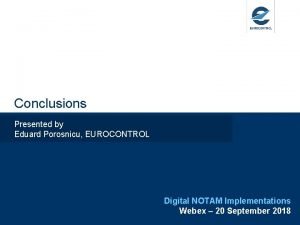 Conclusions Presented by Eduard Porosnicu EUROCONTROL Digital NOTAM