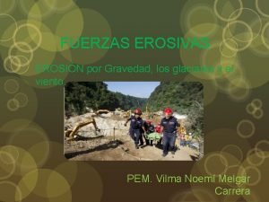 FUERZAS EROSIVAS EROSIN por Gravedad los glaciares y