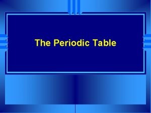 The Periodic Table The Modern Periodic Table u