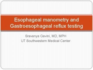 Esophageal manometry and Gastroesophageal reflux testing Sravanya Gavini