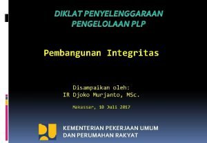 DIKLAT PENYELENGGARAAN PENGELOLAAN PLP Pembangunan Integritas Disampaikan oleh