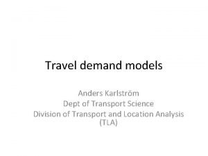 Travel demand models Anders Karlstrm Dept of Transport