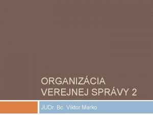 ORGANIZCIA VEREJNEJ SPRVY 2 JUDr Bc Viktor Marko