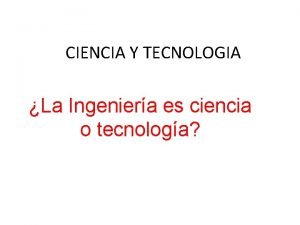 CIENCIA Y TECNOLOGIA La Ingeniera es ciencia o