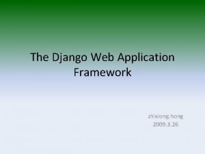 The Django Web Application Framework zhixiong hong 2009