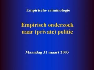 Empirische criminologie Empirisch onderzoek naar private politie Maandag