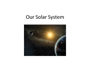 Our Solar System Our Solar System Our solar