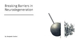 Breaking Barriers in Neurodegeneration By Benjamin Stecher My