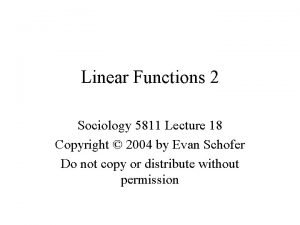 Linear Functions 2 Sociology 5811 Lecture 18 Copyright