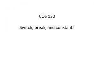 COS 130 Switch break and constants Switch Statement