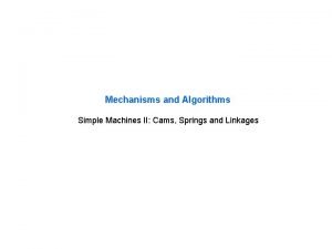 Mechanisms and Algorithms Simple Machines II Cams Springs