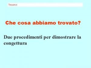 Che cosa abbiamo trovato Due procedimenti per dimostrare