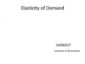 Elasticity of Demand SARBJEET Lecturer in Economics Contents