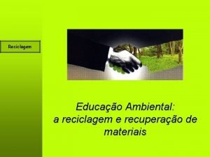 Reciclagem Educao Ambiental a reciclagem e recuperao de