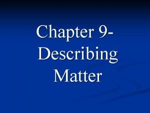 Chapter 9 Describing Matter Properties of Matter Physical