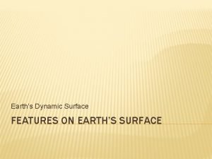 Earths Dynamic Surface FEATURES ON EARTHS SURFACE CONSTRUCTIVE
