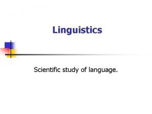 Linguistics Scientific study of language Linguistics can be
