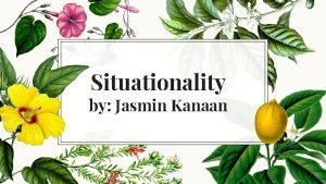 Situationality by Jasmin Kanaan The term Situationality is