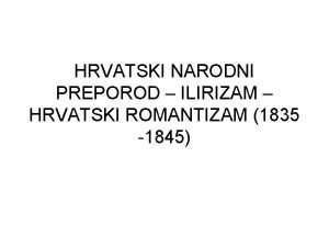 HRVATSKI NARODNI PREPOROD ILIRIZAM HRVATSKI ROMANTIZAM 1835 1845