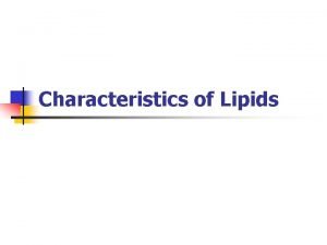 Characteristics of Lipids Characteristics n Characteristics include n